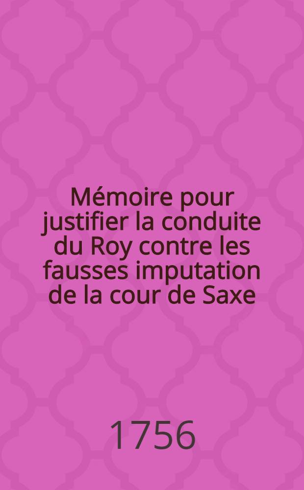 Mémoire pour justifier la conduite du Roy contre les fausses imputation de la cour de Saxe