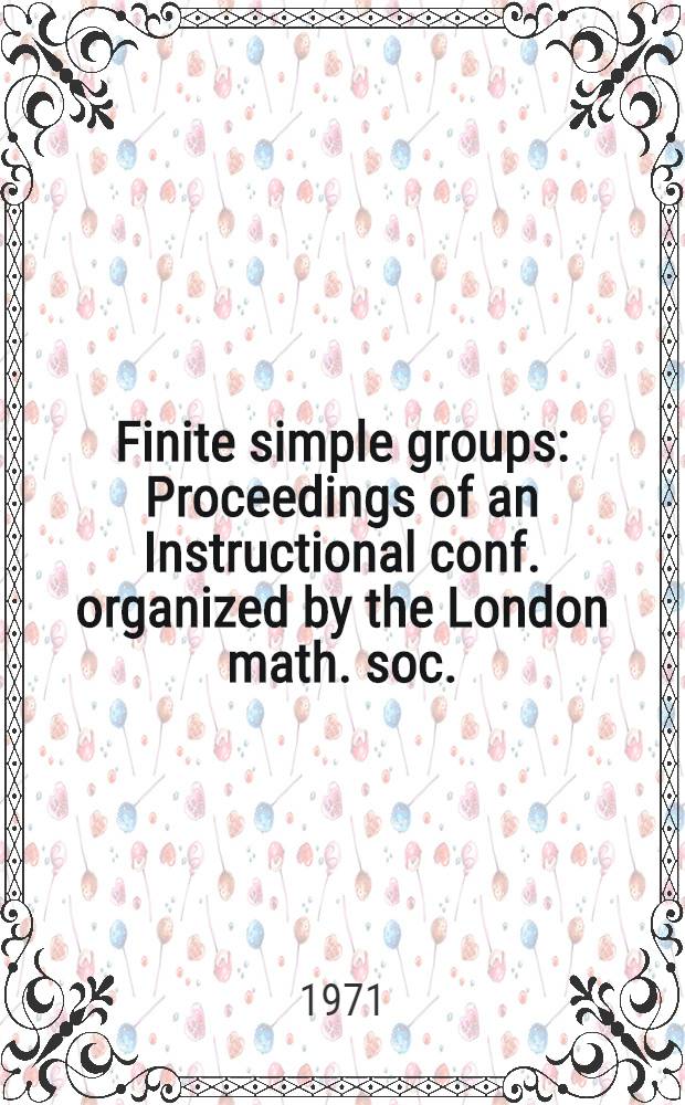 Finite simple groups : Proceedings of an Instructional conf. organized by the London math. soc. (a NATO Advanced study inst.)