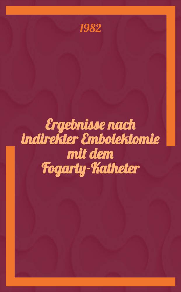 Ergebnisse nach indirekter Embolektomie mit dem Fogarty-Katheter : Inaug.-Diss