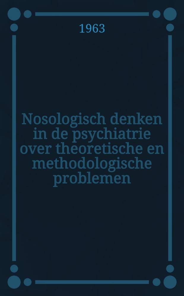 Nosologisch denken in de psychiatrie over theoretische en methodologische problemen = The nosological approach in psychiatry : Theoretical and methodological problems : Acad. proefschrift ..