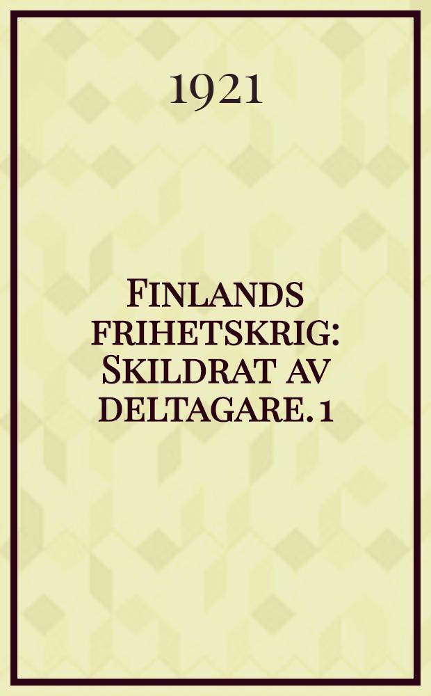 Finlands frihetskrig : Skildrat av deltagare. 1 : Förberedelser och förhistoria