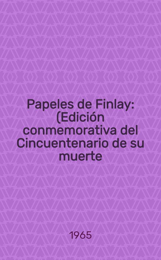Papeles de Finlay : (Edición conmemorativa del Cincuentenario de su muerte)