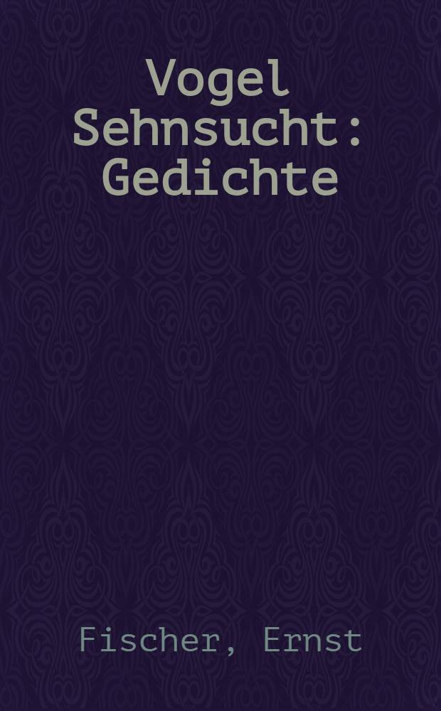 Vogel Sehnsucht : Gedichte