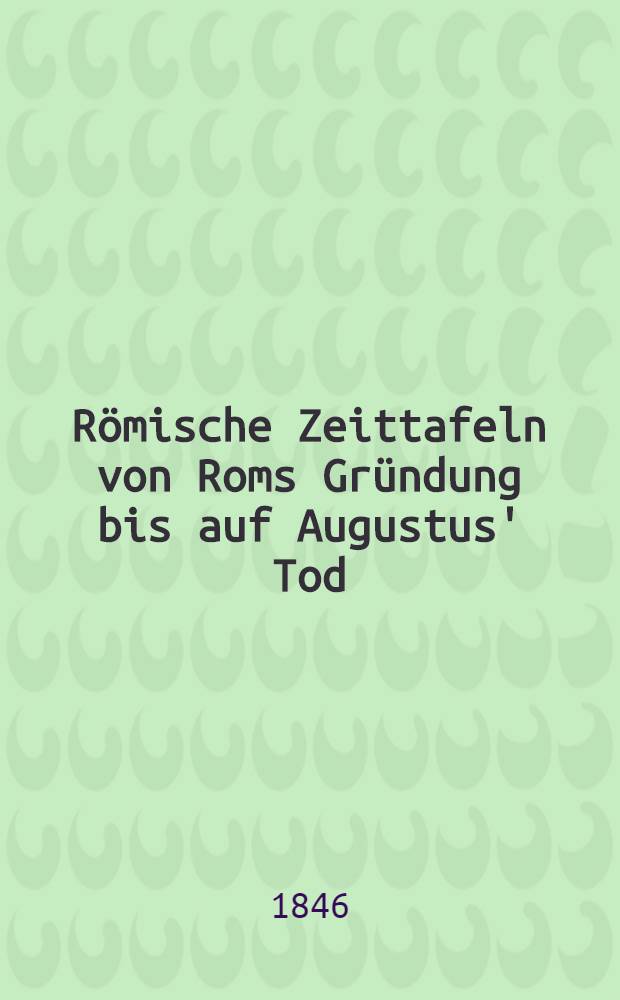 Römische Zeittafeln von Roms Gründung bis auf Augustus' Tod
