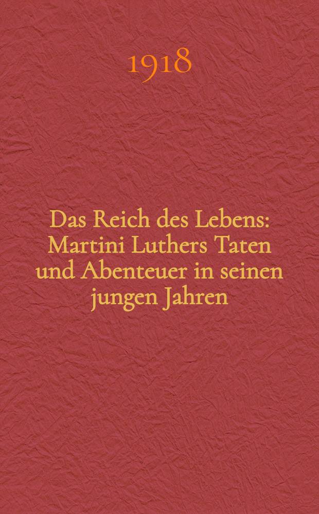 Das Reich des Lebens : Martini Luthers Taten und Abenteuer in seinen jungen Jahren