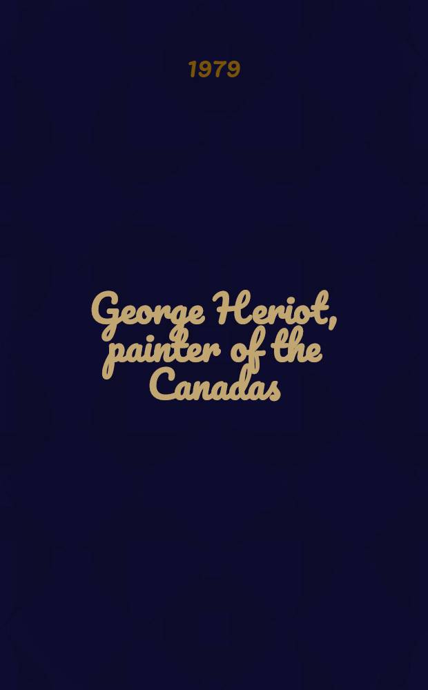 George Heriot, painter of the Canadas : A cat. of the Exhib., Agnes Etherington art centre, Kingston, 12 Nov. - 31 Dec. 1978, etc.