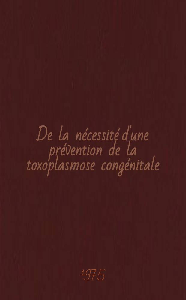 De la nécessité d'une prévention de la toxoplasmose congénitale : (À partir d'une enquête prospective portant sur 30.000 femmes enceintes de la Région parisienne et leur produit de conception et d'une enquête prospective sur 2.000 enfants âgés de 10 mois) : Thèse