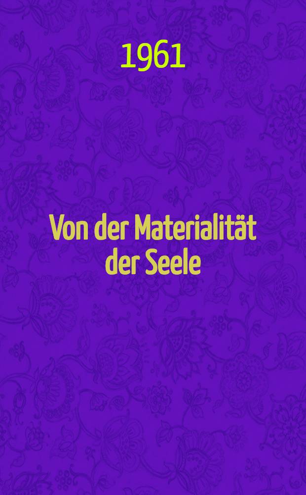 Von der Materialität der Seele : Beitrag zur Geschichte des Materialismus und Atheismus im Deutschland der zweiten Hälfte des 18. Jahrhunderts