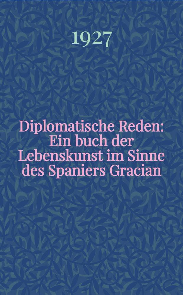 Diplomatische Reden : Ein buch der Lebenskunst im Sinne des Spaniers Gracian