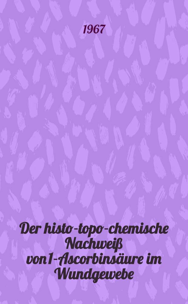 Der histo-topo-chemische Nachweiß von 1-Ascorbinsäure im Wundgewebe : Inaug.-Diss. ... der Med. Fakultät der ... Univ. zu Bonn