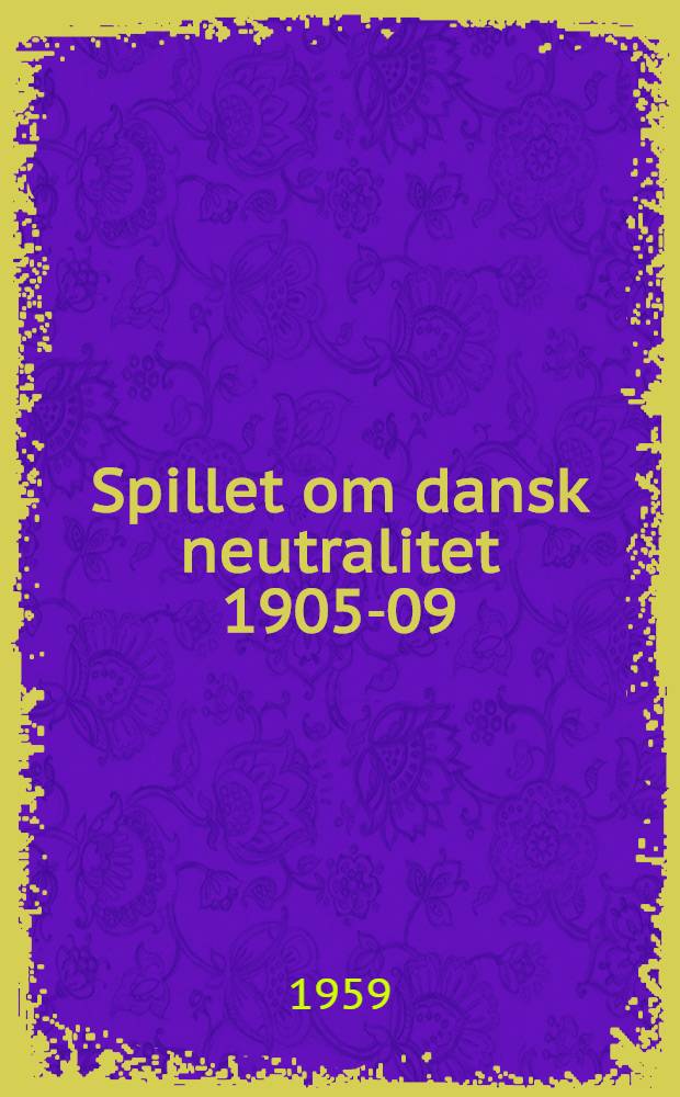 Spillet om dansk neutralitet 1905-09 : L. C. F. Lütken og dansk udenrigs- og forsvarspolitik : Fremstilling, Lütkens selvbiogr., breve og aktstykker