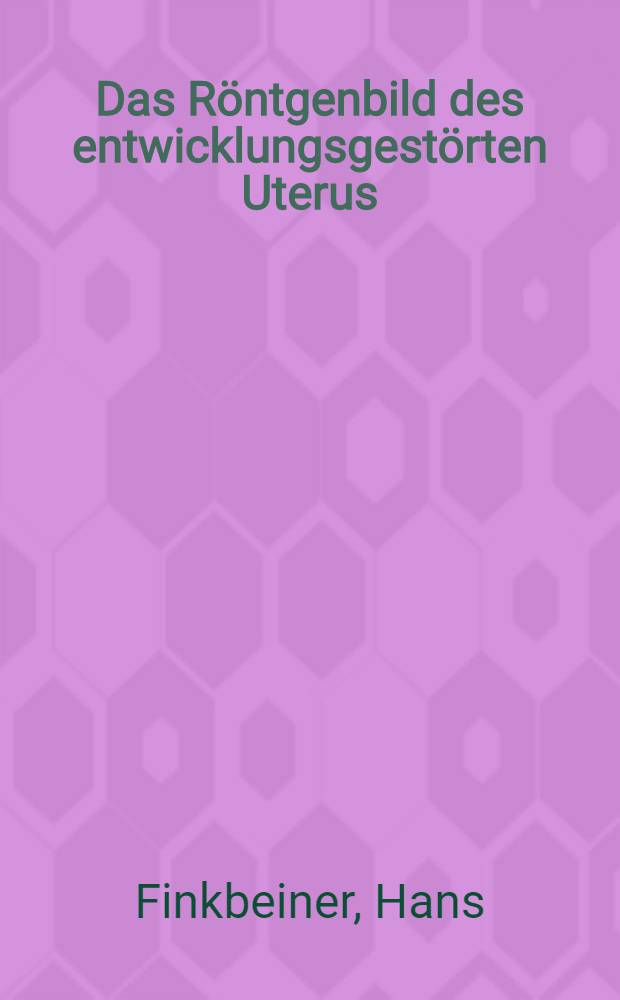 Das Röntgenbild des entwicklungsgestörten Uterus (Klinisch-röntgenologische Studie unter besonderer Berücksichtigung der weiblichen Sterilität)