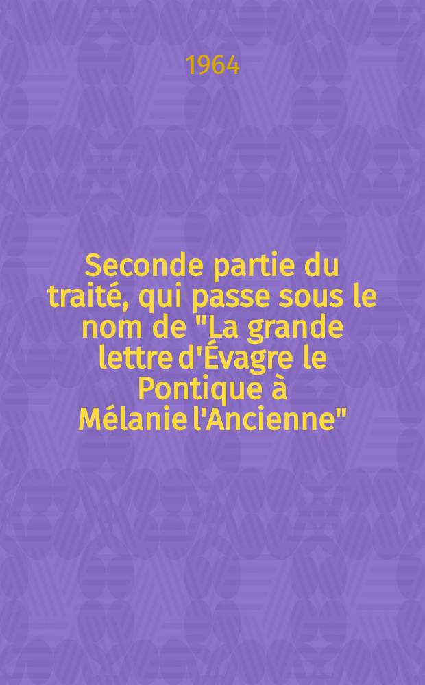 Seconde partie du trait&eacute;, qui passe sous le nom de "La grande lettre d'&Eacute;vagre le Pontique &agrave; M&eacute;lanie l'Ancienne" : Publ. et trad. d'apr&egrave;s le manuscrit du British museum add. 17192