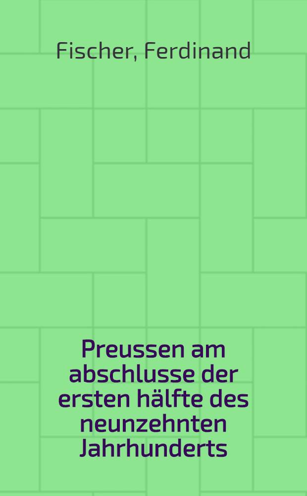 Preussen am abschlusse der ersten hälfte des neunzehnten Jahrhunderts : Geschichtliche, culturhistorische, politische und statistische rückblicke auf das Jahr 1849