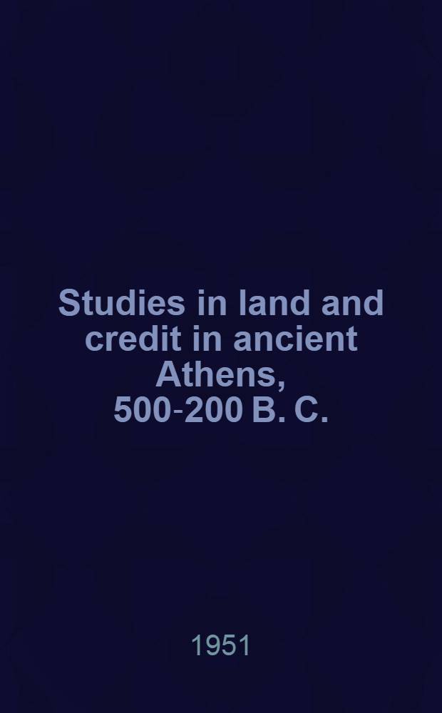 Studies in land and credit in ancient Athens, 500-200 B. C. : The horos-inscription
