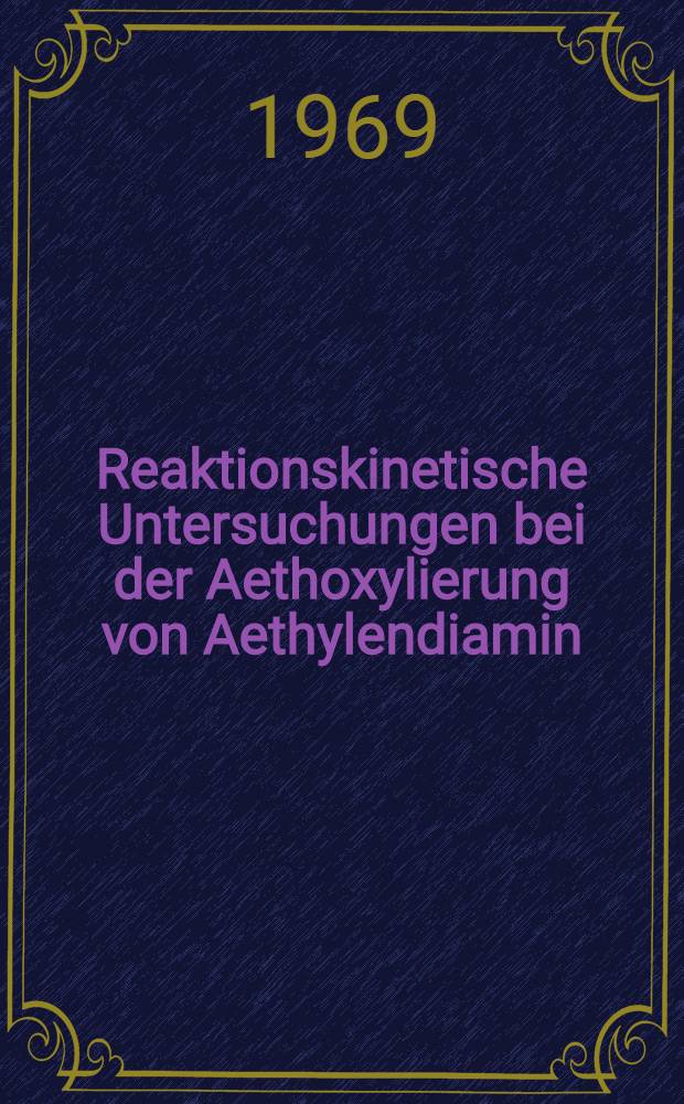 Reaktionskinetische Untersuchungen bei der Aethoxylierung von Aethylendiamin : Abhandl. ... der Eidgen&ouml;ssischen techn. Hochschule Z&uuml;rich