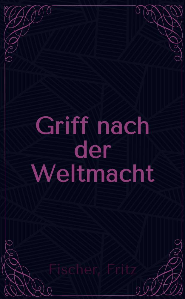 Griff nach der Weltmacht : Die Kriegszielpolitik des kaiserlichen Deutschland, 1914-18