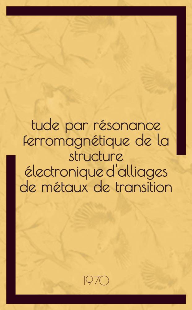 Étude par résonance ferromagnétique de la structure électronique d'alliages de métaux de transition : Thèse prés. à la Fac. des sciences de l'Univ. de Strasbourg ..