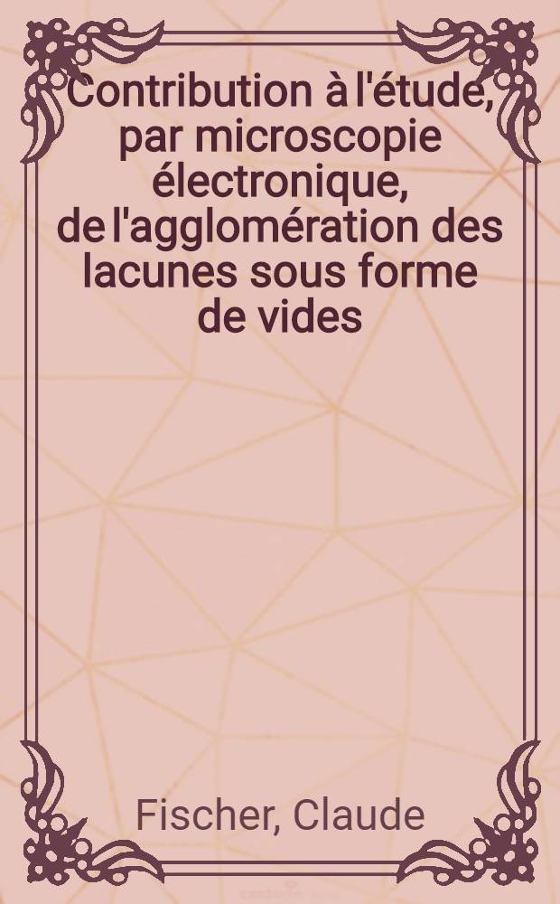 Contribution à l'étude, par microscopie électronique, de l'agglomération des lacunes sous forme de vides: niobium irradié aux neutrons, trempe du nickel : Thèse prés. à l'Univ. sci. et méd. de Grenoble ..