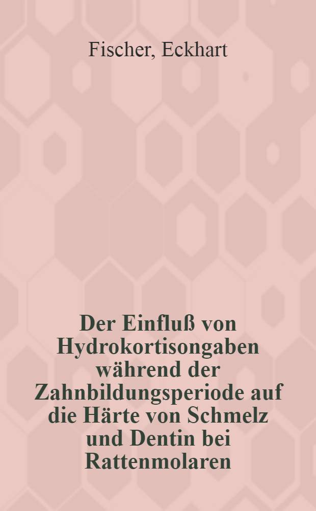 Der Einfluß von Hydrokortisongaben während der Zahnbildungsperiode auf die Härte von Schmelz und Dentin bei Rattenmolaren : Inaug.-Diss. ... einer ... Med. Fakultät der ... Univ. zu Tübingen