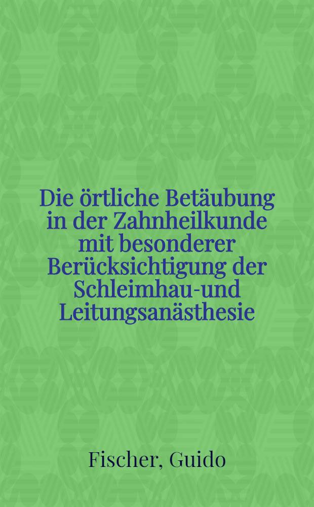 Die örtliche Betäubung in der Zahnheilkunde mit besonderer Berücksichtigung der Schleimhaut- und Leitungsanästhesie : Ein Lehrbuch für Zahnärzte, Ärzte und Studierende
