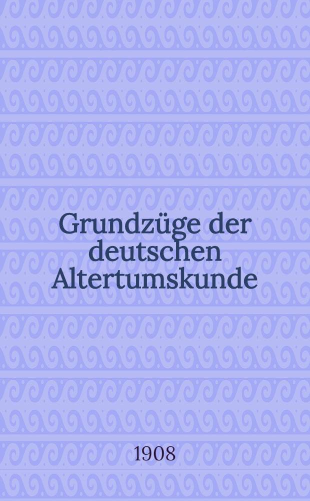 ... Grundz&uuml;ge der deutschen Altertumskunde