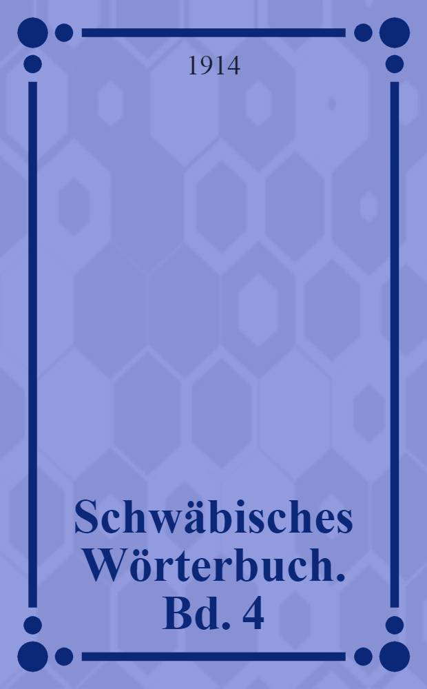 Schwäbisches Wörterbuch. Bd. 4 : I - nudlen