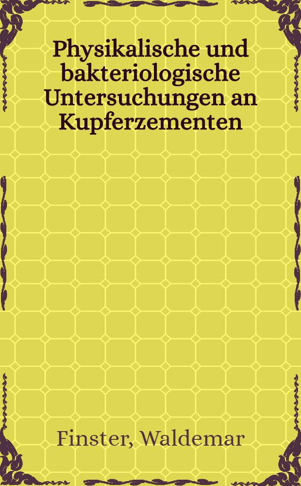 Physikalische und bakteriologische Untersuchungen an Kupferzementen : Inaug.-Diss. ... der ... Univ. zu Mainz
