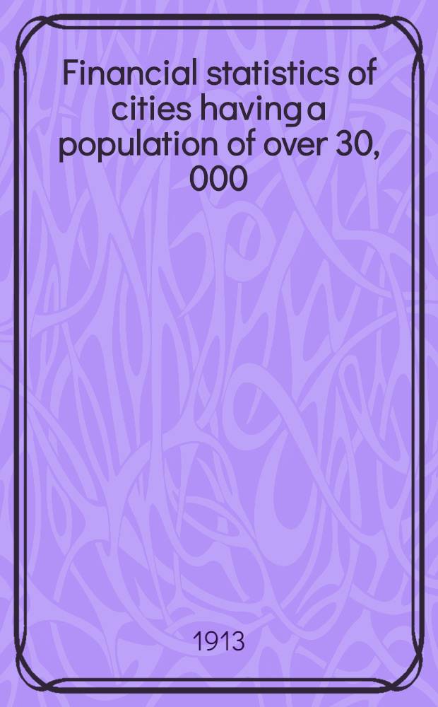 Financial statistics of cities having a population of over 30, 000:1911 : Prep. under the supervision of Le Grand powers ..