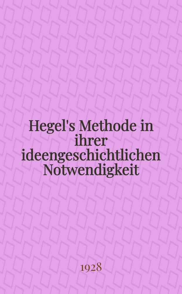 Hegel's Methode in ihrer ideengeschichtlichen Notwendigkeit