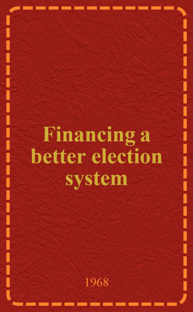 Financing a better election system : A statement on national policy by the Research and policy com. of the Com. for the economic development : Dec., 1968