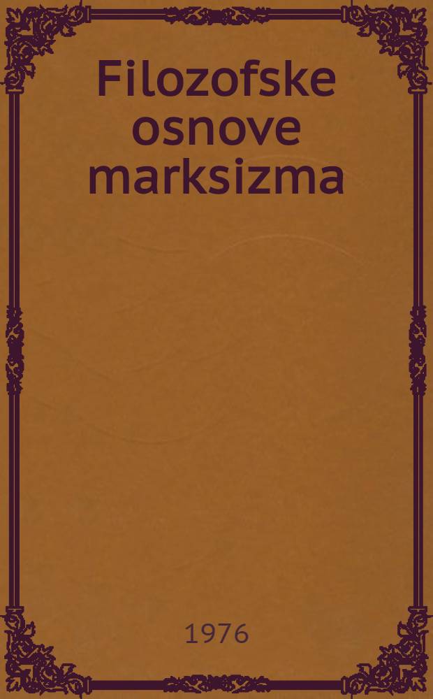 Filozofske osnove marksizma : Predavanja Polit. škole SKJ "Josip Broz Tito", Kumrovec, 1975/1976. Sv. 1
