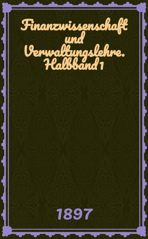 Finanzwissenschaft und Verwaltungslehre. Halbband 1 : Finanzwissenschaft