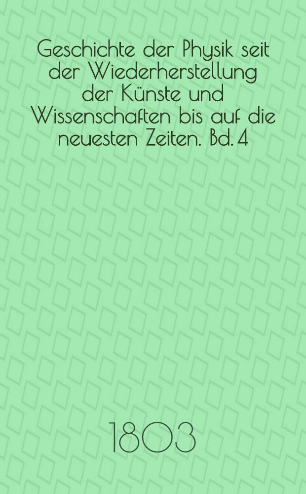 Geschichte der Physik seit der Wiederherstellung der Künste und Wissenschaften bis auf die neuesten Zeiten. Bd. 4