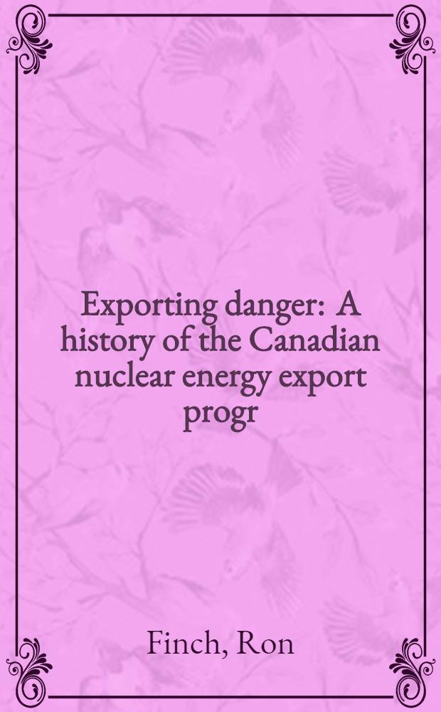 Exporting danger : A history of the Canadian nuclear energy export progr