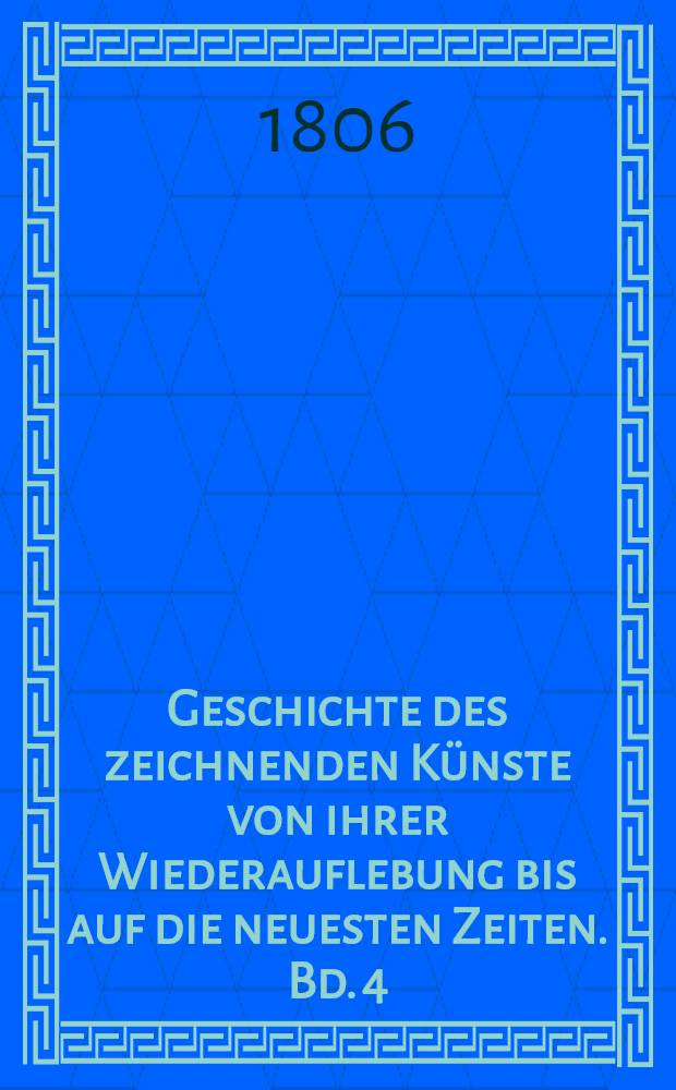 Geschichte des zeichnenden Künste von ihrer Wiederauflebung bis auf die neuesten Zeiten. Bd. 4 : Die Geschichte der Mahlerey in Spanien enthaltend