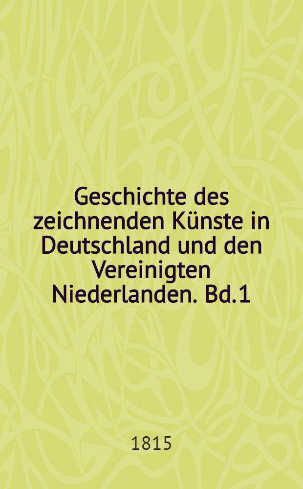Geschichte des zeichnenden Künste in Deutschland und den Vereinigten Niederlanden. Bd. 1