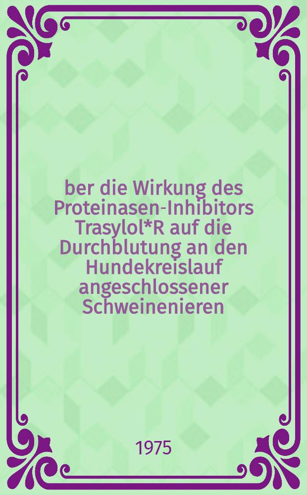 Über die Wirkung des Proteinasen-Inhibitors Trasylol*R auf die Durchblutung an den Hundekreislauf angeschlossener Schweinenieren : Inaug.-Diss. ... der ... Med. Fak. der ... Univ. zu Bonn