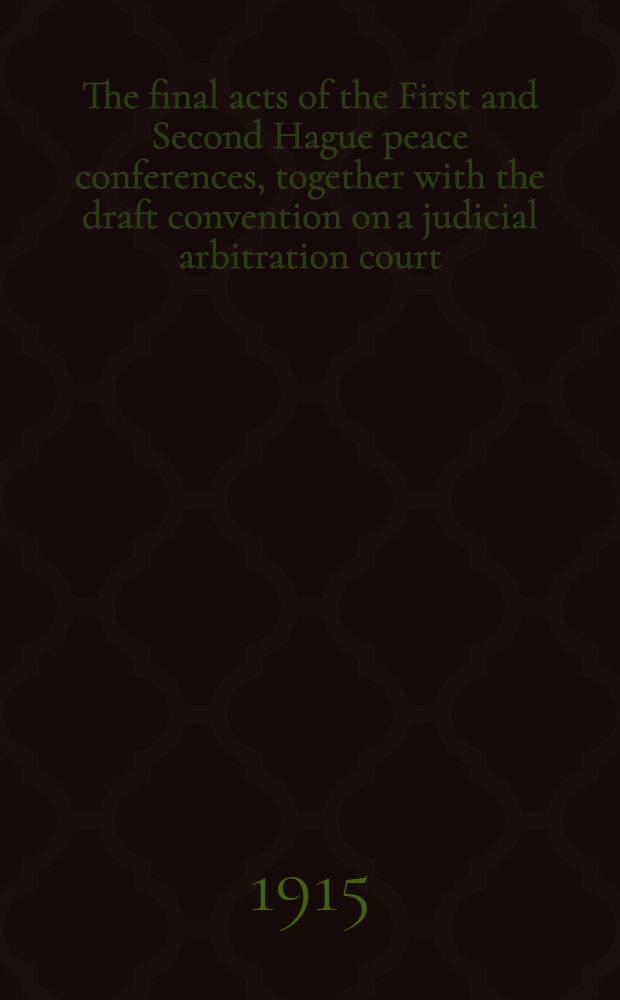 The final acts of the First and Second Hague peace conferences, together with the draft convention on a judicial arbitration court