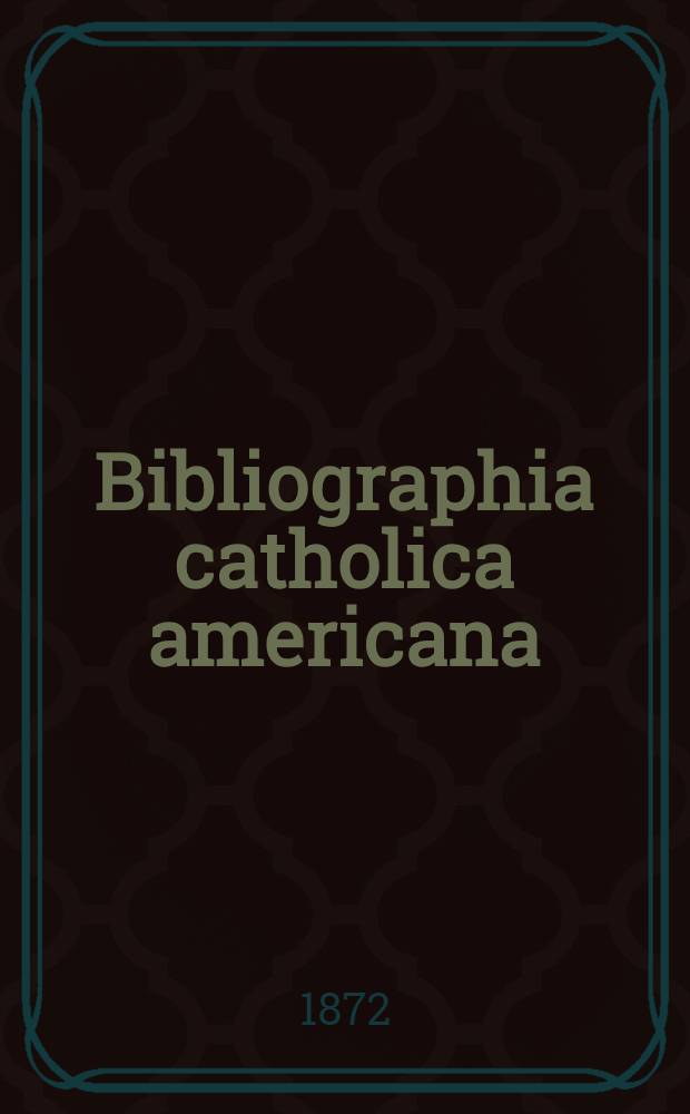 Bibliographia catholica americana : a list of works written by catholic authors, and publ. in the United States