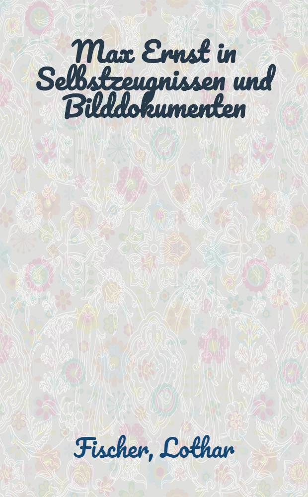 Max Ernst in Selbstzeugnissen und Bilddokumenten