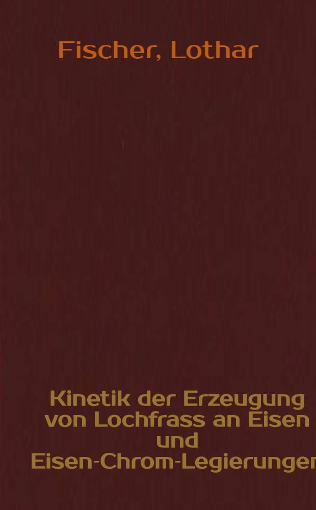 Kinetik der Erzeugung von Lochfrass an Eisen und Eisen-Chrom-Legierungen : Diss. ..