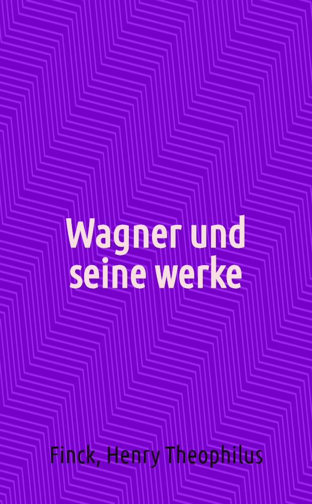 Wagner und seine werke : Die Geschichte seines Lebens mit kritischen Erläuterungen : Bd. 1-2