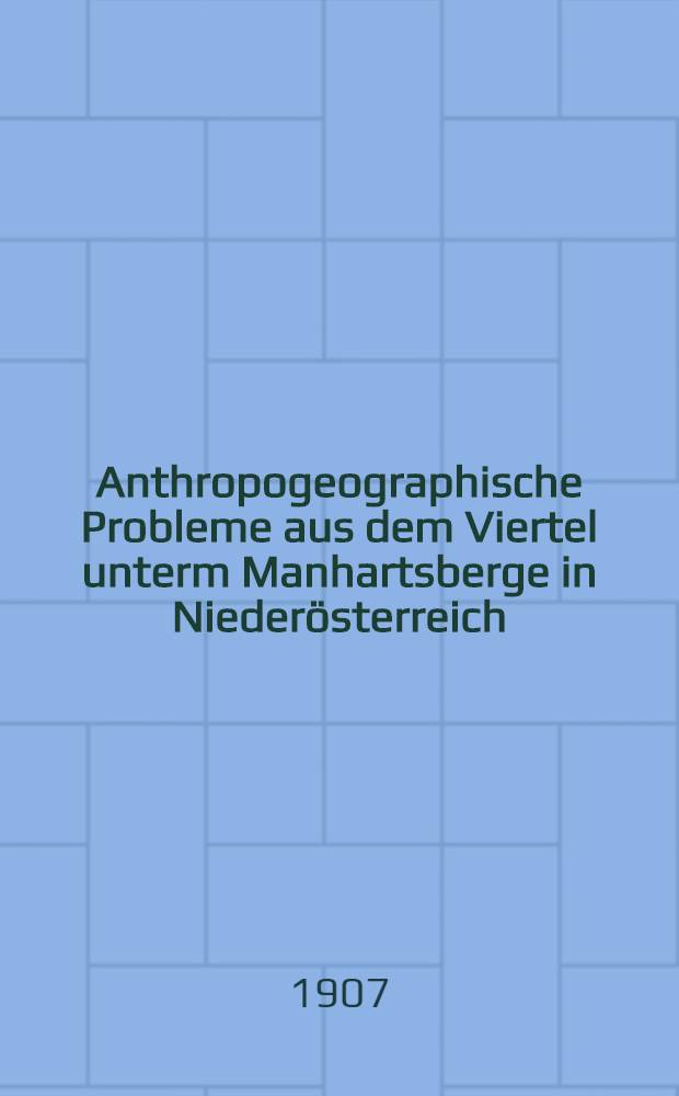 Anthropogeographische Probleme aus dem Viertel unterm Manhartsberge in Nieder&ouml;sterreich