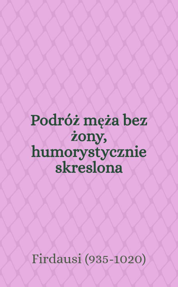 Podróż męża bez żony, humorystycznie skreslona : Nasladowanie z ang. przez Firdusi'ego