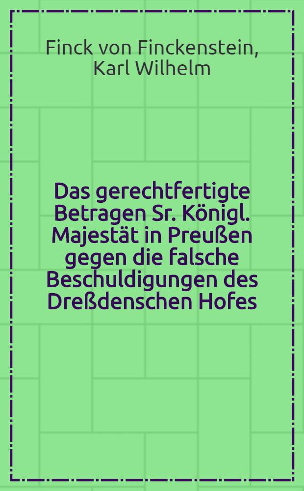 Das gerechtfertigte Betragen Sr. Königl. Majestät in Preußen gegen die falsche Beschuldigungen des Dreßdenschen Hofes