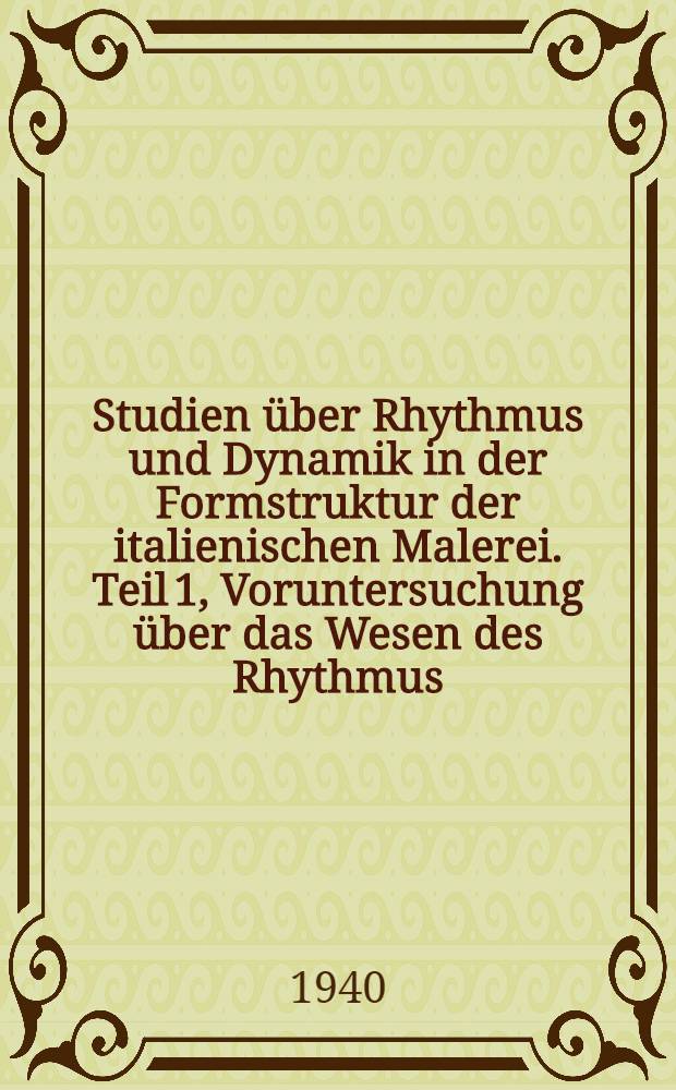 Studien über Rhythmus und Dynamik in der Formstruktur der italienischen Malerei. Teil 1, Voruntersuchung über das Wesen des Rhythmus : Abhandlung zur Erlangung der Doktorwürde ... der Univ. Zürich