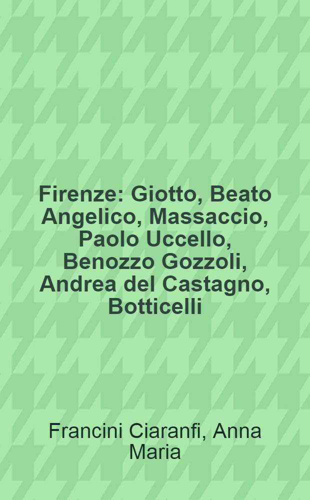 Firenze : Giotto, Beato Angelico, Massaccio, Paolo Uccello, Benozzo Gozzoli, Andrea del Castagno, Botticelli : Album