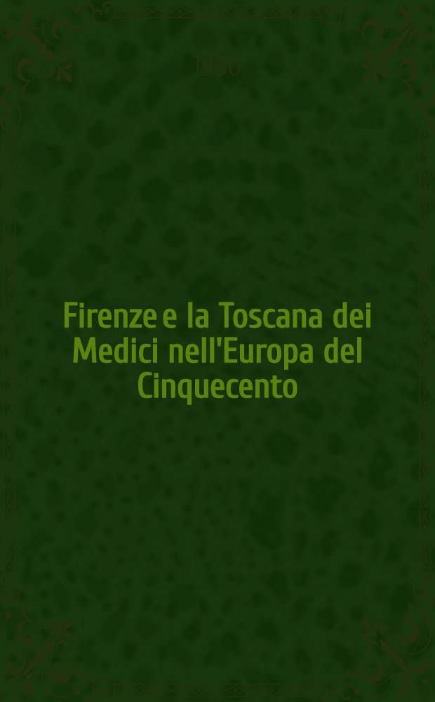 Firenze e la Toscana dei Medici nell'Europa del Cinquecento : Catalogo della Mostra tenute a Firenze nel 1980