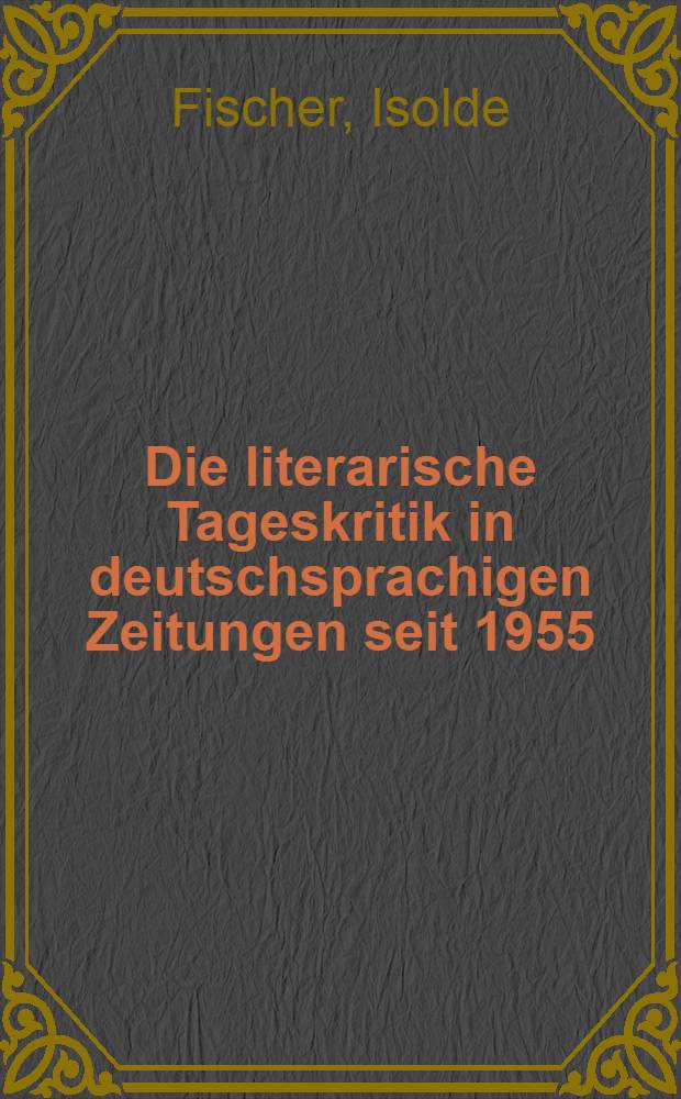 Die literarische Tageskritik in deutschsprachigen Zeitungen seit 1955 : Eine Untersuchung ihrer Wertmaßstäbe unter Berücksichtigung der Besonderheiten ihres Vokabulars, vorgenommen an ausgewählten Kritiken zu fünf zeitgenössischen Romanen : Diss. ... an der Philos. Fak. der Univ. Wien eingereicht